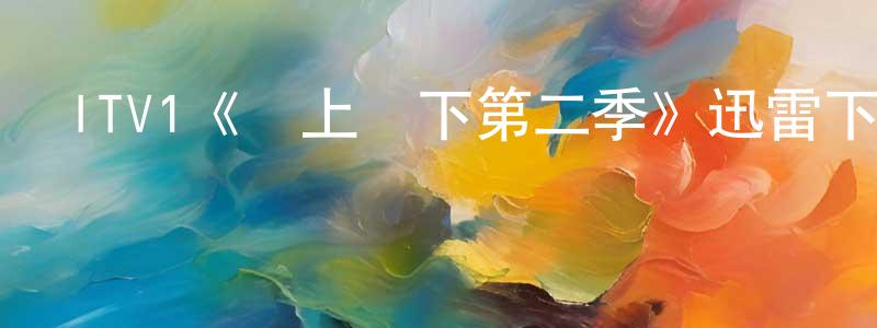 常征發布ITV1《樓上樓下第二季》迅雷下載/在線觀看/百度云-都市/情感-美劇天堂
